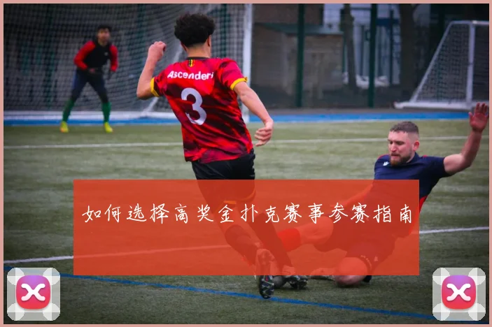 如何选择高奖金扑克赛事参赛指南
