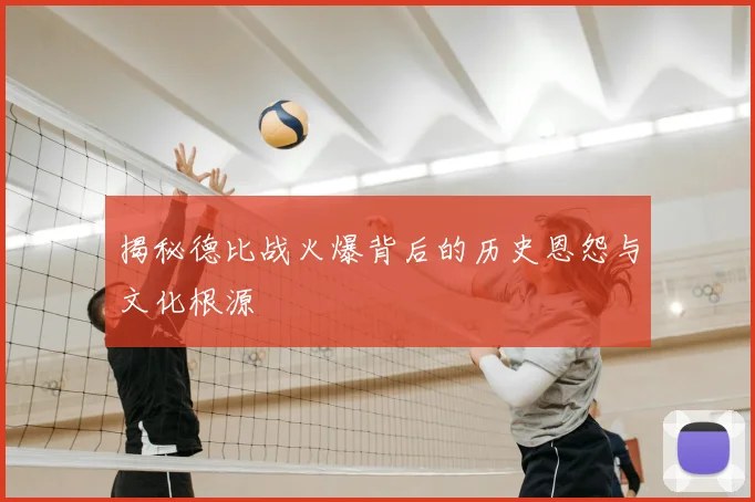 揭秘德比战火爆背后的历史恩怨与文化根源