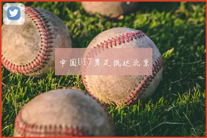 中国U17男足抵达北京