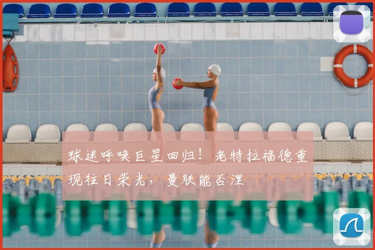 球迷呼唤巨星回归！老特拉福德重现往日荣光，曼联能否涅槃