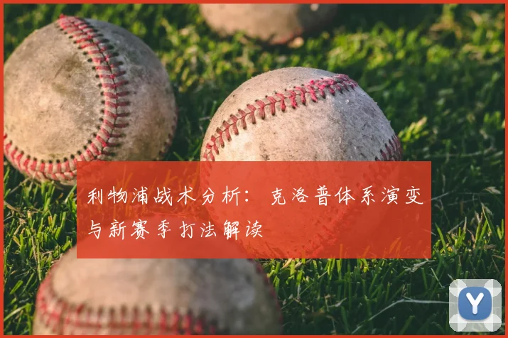 利物浦战术分析：克洛普体系演变与新赛季打法解读