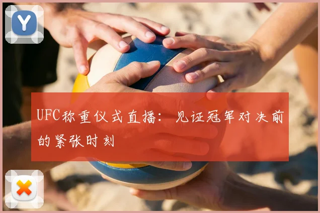 UFC称重仪式直播：见证冠军对决前的紧张时刻