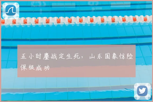 五小时鏖战定生死，山东国象惊险保级成功