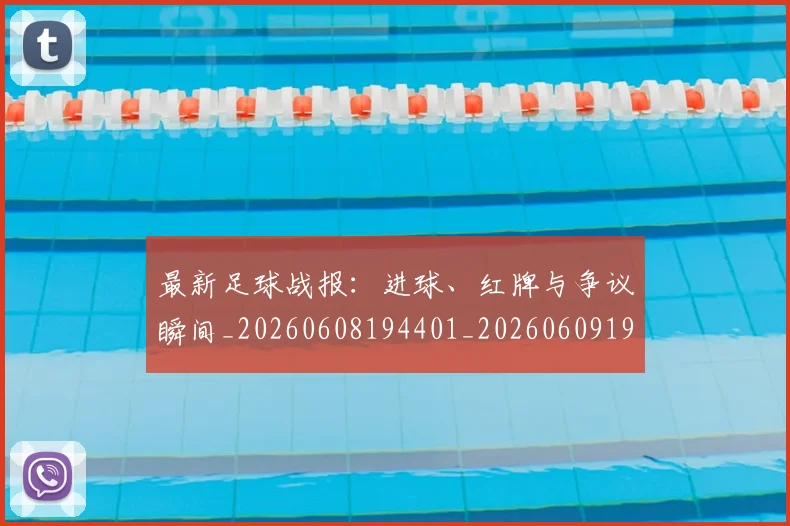最新足球战报:进球、红牌与争议瞬间_20260608194401_20260609190721