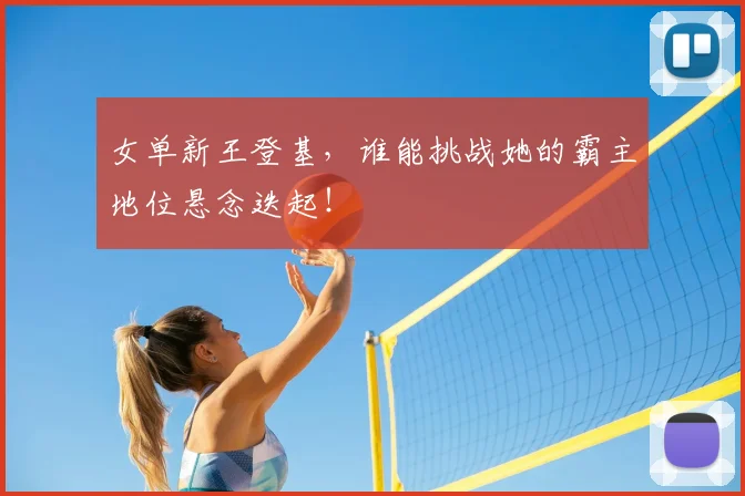 女单新王登基,谁能挑战她的霸主地位悬念迭起!