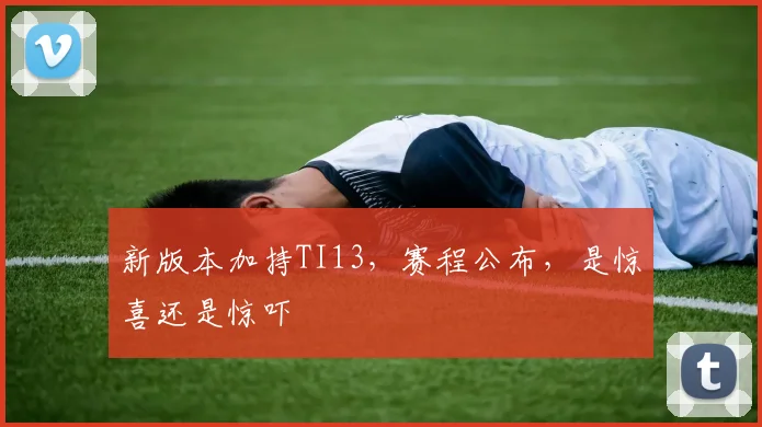 新版本加持TI13，赛程公布，是惊喜还是惊吓