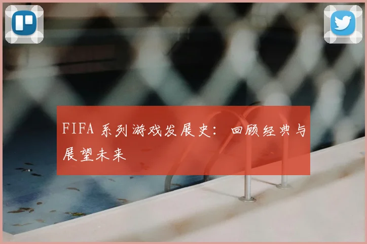 FIFA 系列游戏发展史:回顾经典与展望未来