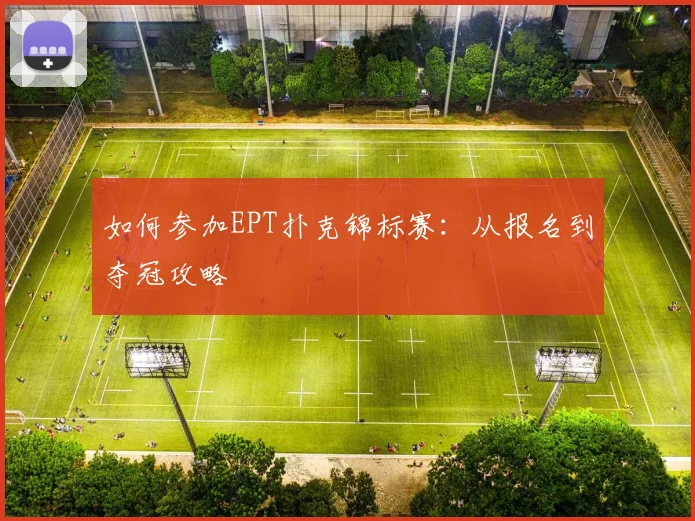 如何参加EPT扑克锦标赛：从报名到夺冠攻略