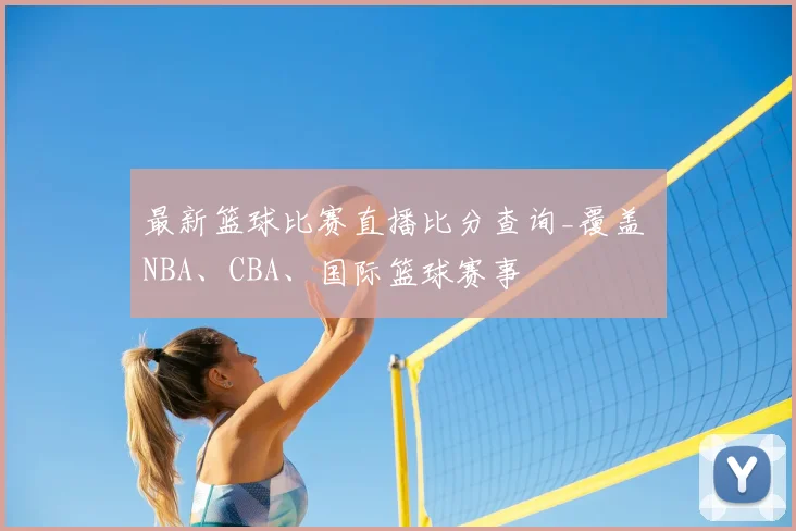 最新篮球比赛直播比分查询_覆盖 NBA、CBA、国际篮球赛事