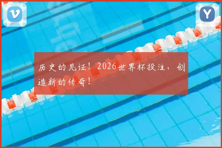 历史的见证！2026世界杯投注，创造新的传奇！