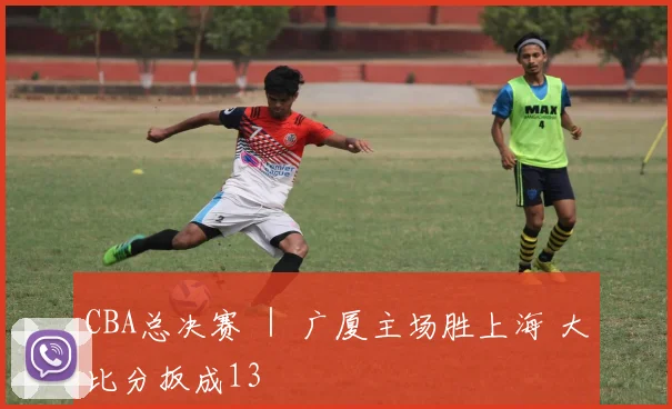 CBA总决赛 | 广厦主场胜上海 大比分扳成13