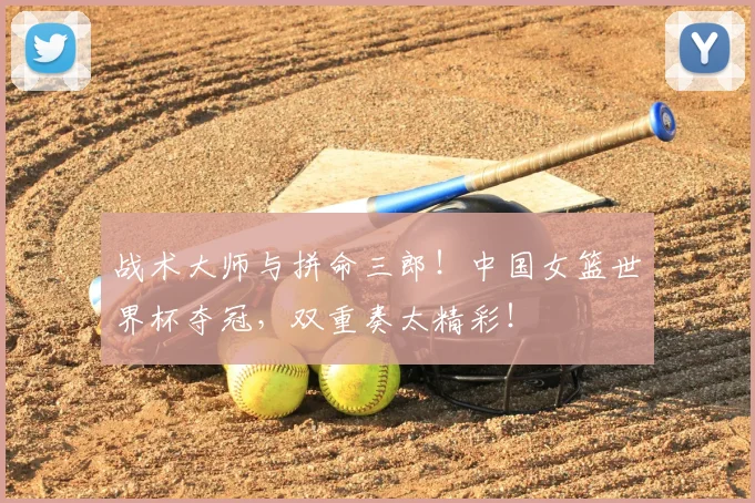 战术大师与拼命三郎!中国女篮世界杯夺冠,双重奏太精彩!