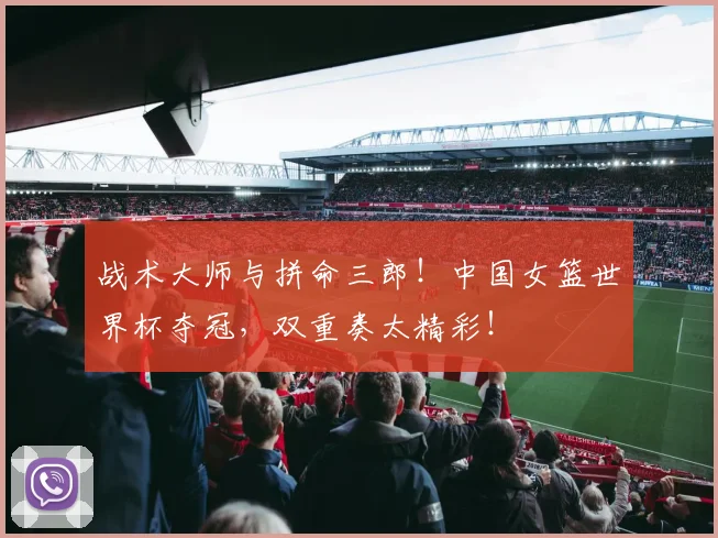 战术大师与拼命三郎!中国女篮世界杯夺冠,双重奏太精彩!