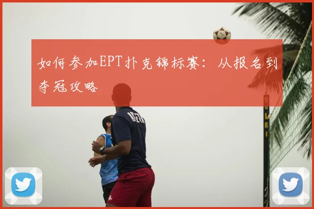 如何参加EPT扑克锦标赛：从报名到夺冠攻略