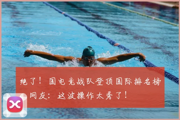 绝了！国电竞战队登顶国际排名榜，网友：这波操作太秀了！
