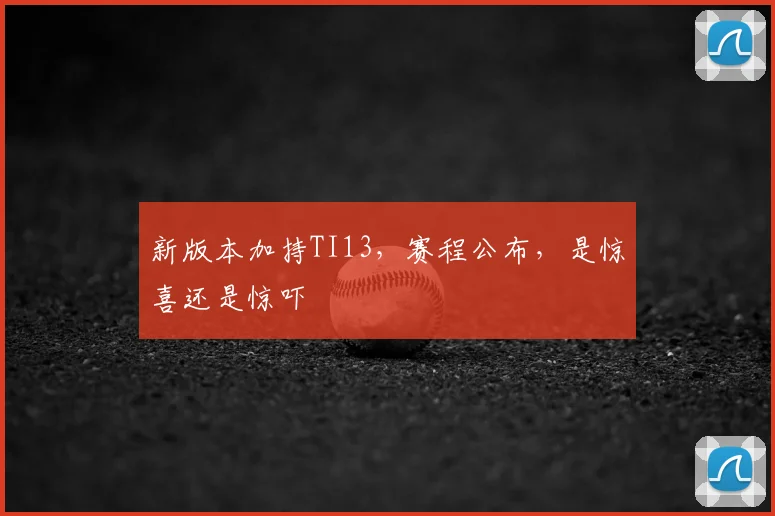 新版本加持TI13，赛程公布，是惊喜还是惊吓