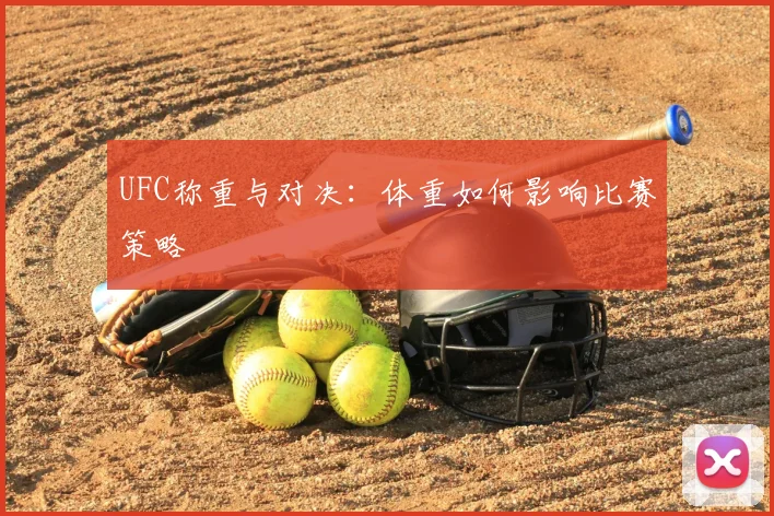 UFC称重与对决：体重如何影响比赛策略