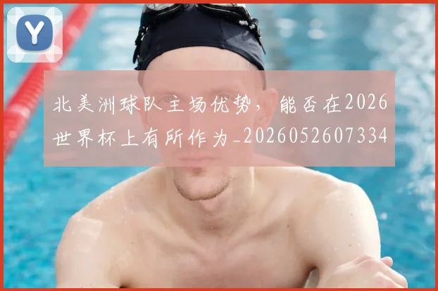 北美洲球队主场优势，能否在2026世界杯上有所作为_20260526073342