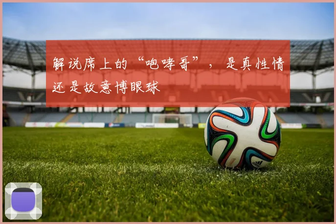 解说席上的“咆哮哥”，是真性情还是故意博眼球