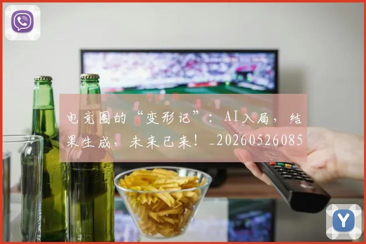 电竞圈的“变形记”:AI入局,结果生成,未来已来!_20260526085729