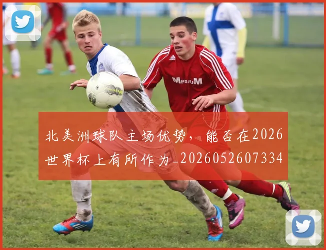 北美洲球队主场优势，能否在2026世界杯上有所作为_20260526073342
