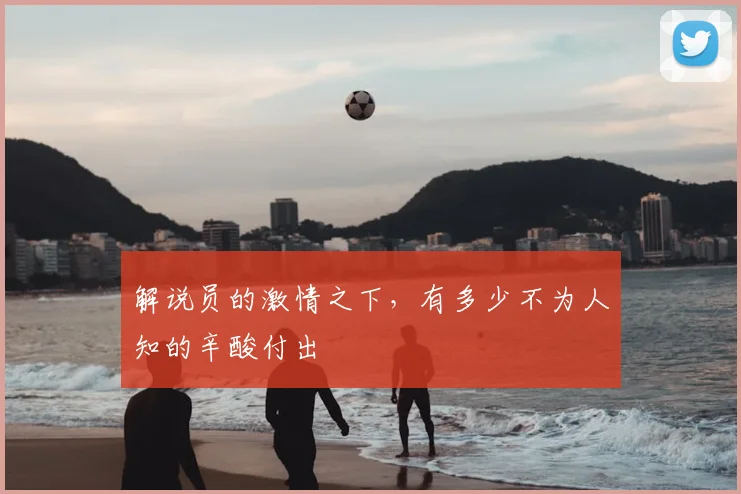 解说员的激情之下，有多少不为人知的辛酸付出
