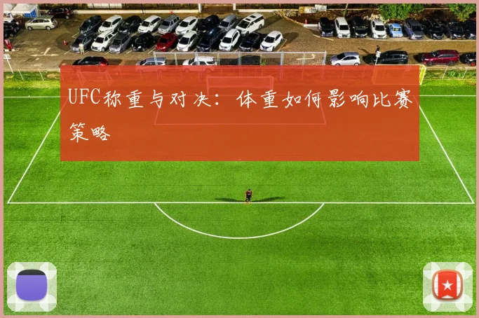 UFC称重与对决：体重如何影响比赛策略
