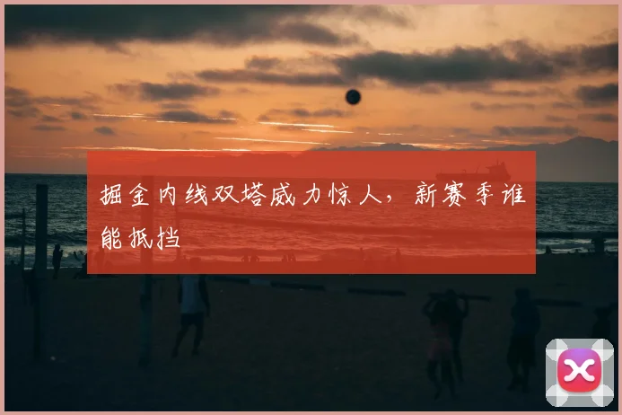 掘金内线双塔威力惊人,新赛季谁能抵挡